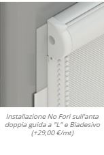 Installazione No Fori sull'anta doppia guida a "L" e Biadesivo (+29,00 €/mt)